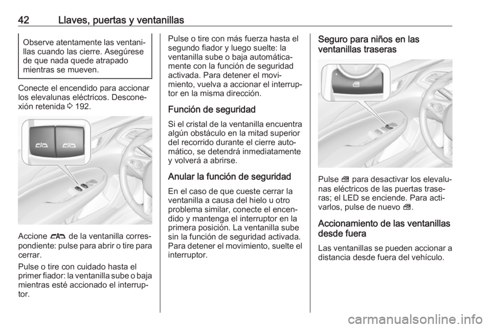 OPEL INSIGNIA BREAK 2019 Manual de Instrucciones (in Spanish) 42Llaves, puertas y ventanillasObserve atentamente las ventani‐
llas cuando las cierre. Asegúrese
de que nada quede atrapado
mientras se mueven.
Conecte el encendido para accionar
los elevalunas el OPEL INSIGNIA BREAK 2019 Manual de Instrucciones (in Spanish) 42Llaves, puertas y ventanillasObserve atentamente las ventani‐
llas cuando las cierre. Asegúrese
de que nada quede atrapado
mientras se mueven.
Conecte el encendido para accionar
los elevalunas el