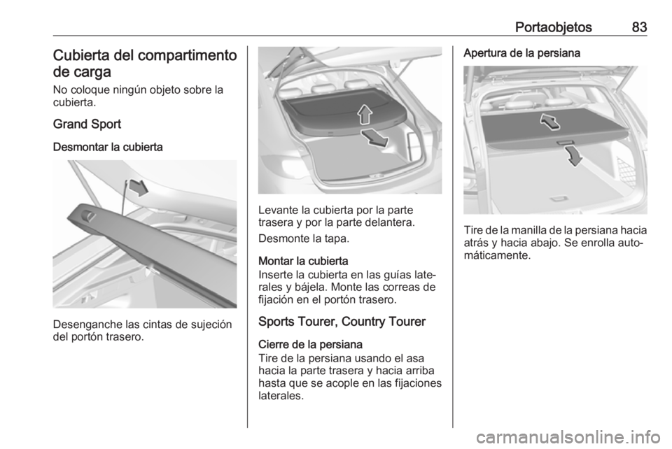 OPEL INSIGNIA BREAK 2019 Manual de Instrucciones (in Spanish) Portaobjetos83Cubierta del compartimentode carga
No coloque ningún objeto sobre la
cubierta.
Grand Sport
Desmontar la cubierta
Desenganche las cintas de sujeción
del portón trasero.
Levante la cubi OPEL INSIGNIA BREAK 2019 Manual de Instrucciones (in Spanish) Portaobjetos83Cubierta del compartimentode carga
No coloque ningún objeto sobre la
cubierta.
Grand Sport
Desmontar la cubierta
Desenganche las cintas de sujeción
del portón trasero.
Levante la cubi