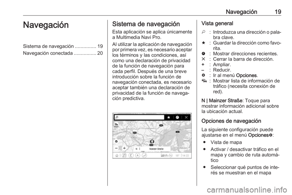 OPEL INSIGNIA BREAK 2019.5  Manual de infoentretenimiento (in Spanish) Navegación19NavegaciónSistema de navegación...............19
Navegación conectada ................20Sistema de navegación
Esta aplicación se aplica únicamente a Multimedia Navi Pro.
Al utilizar