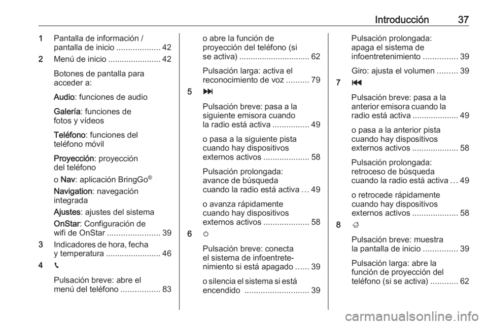 OPEL INSIGNIA BREAK 2019.5  Manual de infoentretenimiento (in Spanish) Introducción371Pantalla de información /
pantalla de inicio ...................42
2 Menú de inicio .......................42
Botones de pantalla para
acceder a:
Audio : funciones de audio
Galería 