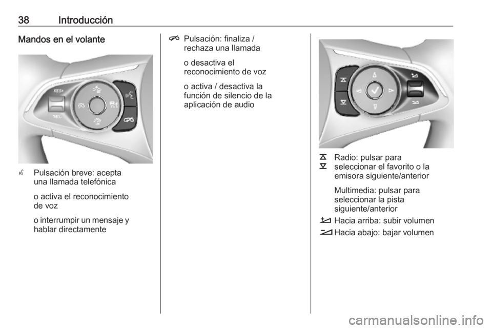 OPEL INSIGNIA BREAK 2019.5  Manual de infoentretenimiento (in Spanish) 38IntroducciónMandos en el volante
sPulsación breve: acepta
una llamada telefónica
o activa el reconocimiento
de voz
o interrumpir un mensaje y hablar directamente
n Pulsación: finaliza /
rechaza 