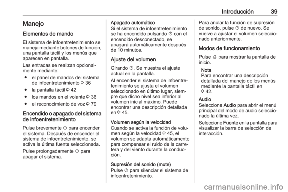 OPEL INSIGNIA BREAK 2019.5  Manual de infoentretenimiento (in Spanish) Introducción39Manejo
Elementos de mando
El sistema de infoentretenimiento se
maneja mediante botones de función, una pantalla táctil y los menús que
aparecen en pantalla.
Las entradas se realizan 