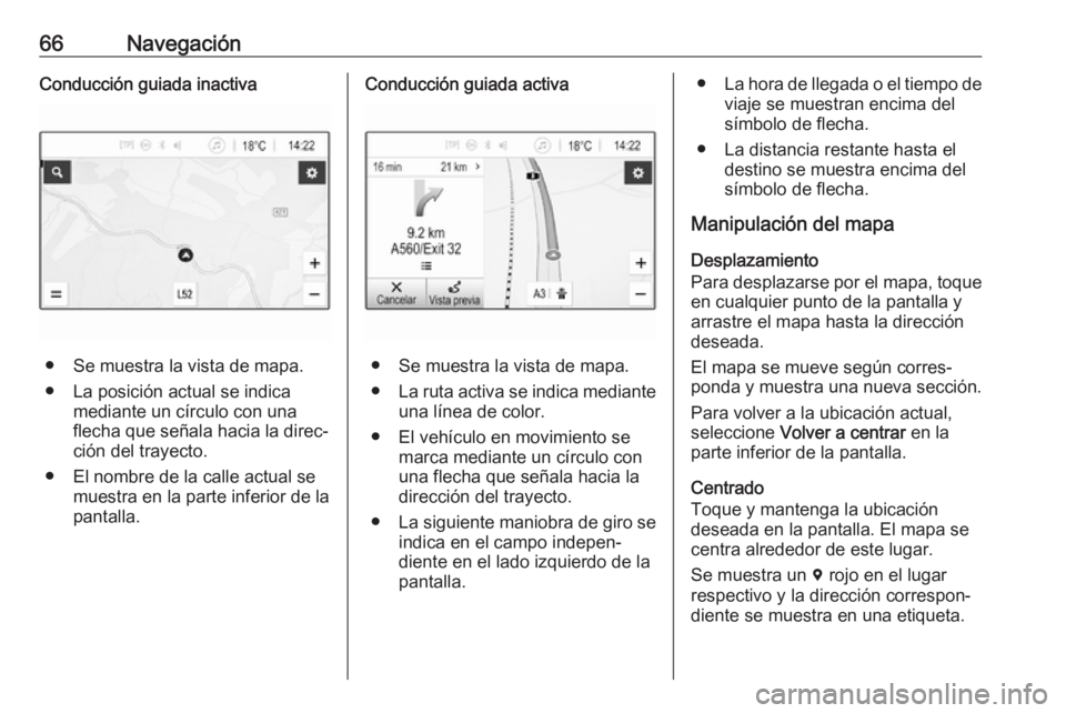 OPEL INSIGNIA BREAK 2019.5  Manual de infoentretenimiento (in Spanish) 66NavegaciónConducción guiada inactiva
● Se muestra la vista de mapa.
● La posición actual se indica mediante un círculo con una
flecha que señala hacia la direc‐
ción del trayecto.
● El