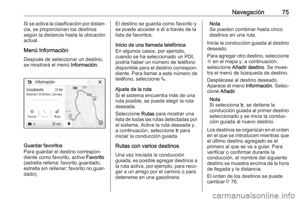 OPEL INSIGNIA BREAK 2019.5 Manual de infoentretenimiento (in Spanish) Navegación75Si se activa la clasificación por distan‐
cia, se proporcionan los destinos
según la distancia hasta la ubicación
actual.
Menú InformaciónDespués de seleccionar un destino,
se mos OPEL INSIGNIA BREAK 2019.5 Manual de infoentretenimiento (in Spanish) Navegación75Si se activa la clasificación por distan‐
cia, se proporcionan los destinos
según la distancia hasta la ubicación
actual.
Menú InformaciónDespués de seleccionar un destino,
se mos