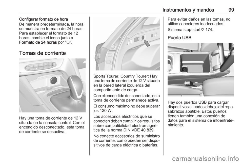 OPEL INSIGNIA BREAK 2019.5 Manual de Instrucciones (in Spanish) Instrumentos y mandos99Configurar formato de hora
De manera predeterminada, la hora
se muestra en formato de 24 horas.
Para establecer el formato de 12 horas, cambie el icono junto a
Formato de 24 hor OPEL INSIGNIA BREAK 2019.5 Manual de Instrucciones (in Spanish) Instrumentos y mandos99Configurar formato de hora
De manera predeterminada, la hora
se muestra en formato de 24 horas.
Para establecer el formato de 12 horas, cambie el icono junto a
Formato de 24 hor