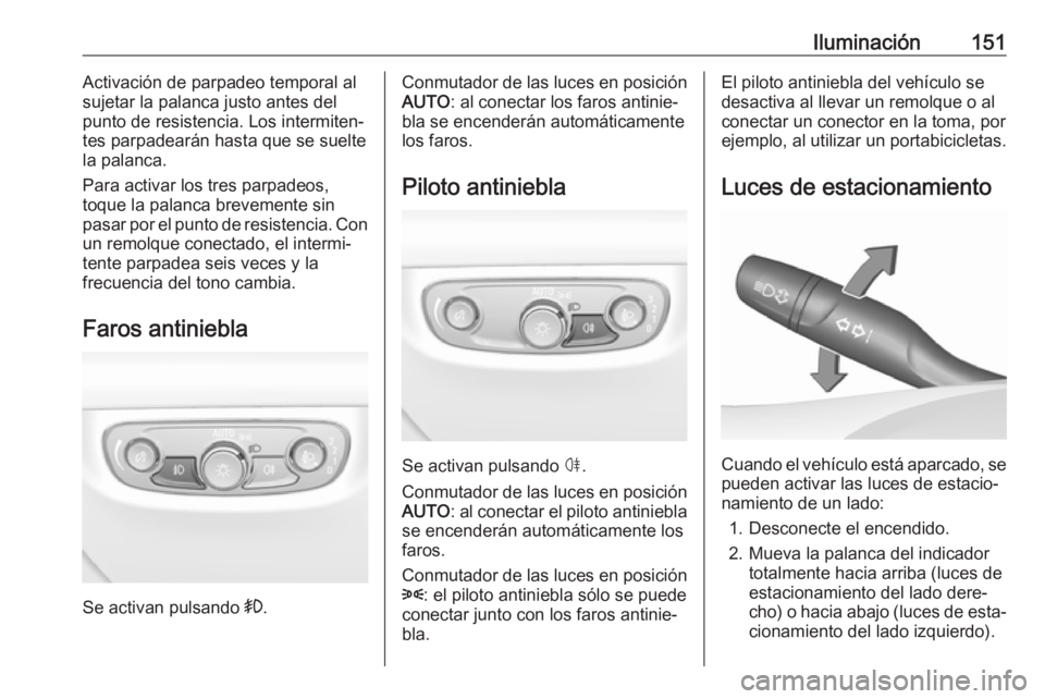 OPEL INSIGNIA BREAK 2019.5 Manual de Instrucciones (in Spanish) Iluminación151Activación de parpadeo temporal al
sujetar la palanca justo antes del
punto de resistencia. Los intermiten‐
tes parpadearán hasta que se suelte
la palanca.
Para activar los tres par OPEL INSIGNIA BREAK 2019.5 Manual de Instrucciones (in Spanish) Iluminación151Activación de parpadeo temporal al
sujetar la palanca justo antes del
punto de resistencia. Los intermiten‐
tes parpadearán hasta que se suelte
la palanca.
Para activar los tres par