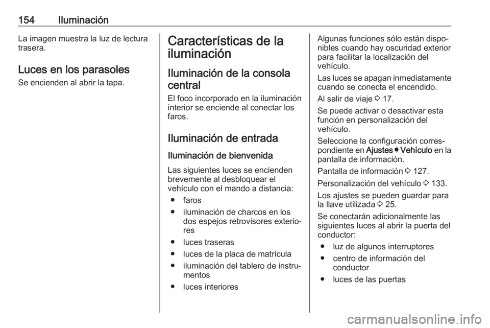 OPEL INSIGNIA BREAK 2019.5 Manual de Instrucciones (in Spanish) 154IluminaciónLa imagen muestra la luz de lectura
trasera.
Luces en los parasoles
Se encienden al abrir la tapa.Características de la
iluminación
Iluminación de la consolacentral
El foco incorpora OPEL INSIGNIA BREAK 2019.5 Manual de Instrucciones (in Spanish) 154IluminaciónLa imagen muestra la luz de lectura
trasera.
Luces en los parasoles
Se encienden al abrir la tapa.Características de la
iluminación
Iluminación de la consolacentral
El foco incorpora
