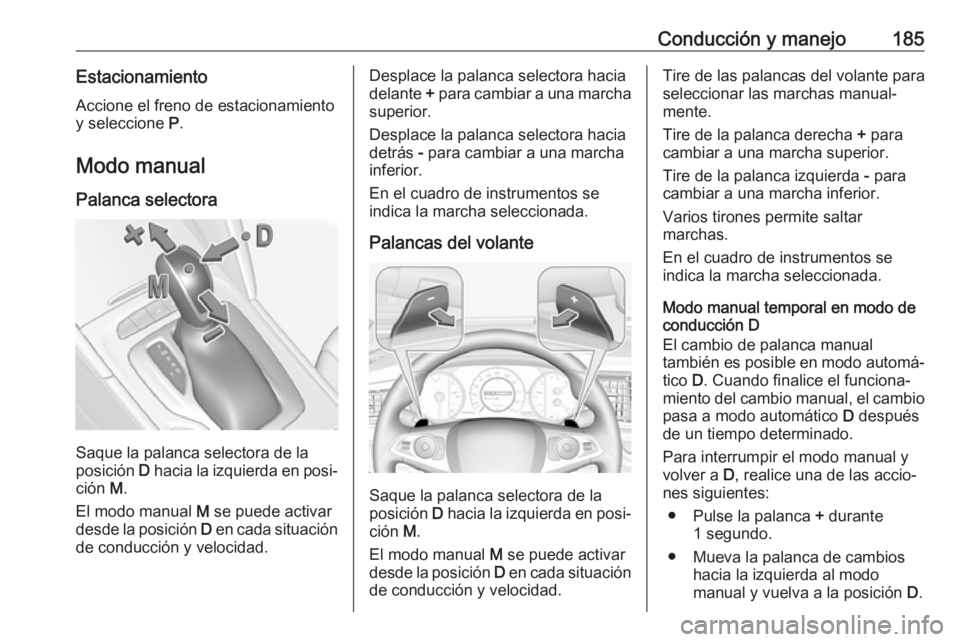 OPEL INSIGNIA BREAK 2019.5 Manual de Instrucciones (in Spanish) Conducción y manejo185EstacionamientoAccione el freno de estacionamiento
y seleccione P.
Modo manual
Palanca selectora
Saque la palanca selectora de la
posición D hacia la izquierda en posi‐
ci OPEL INSIGNIA BREAK 2019.5 Manual de Instrucciones (in Spanish) Conducción y manejo185EstacionamientoAccione el freno de estacionamiento
y seleccione P.
Modo manual
Palanca selectora
Saque la palanca selectora de la
posición D hacia la izquierda en posi‐
ci