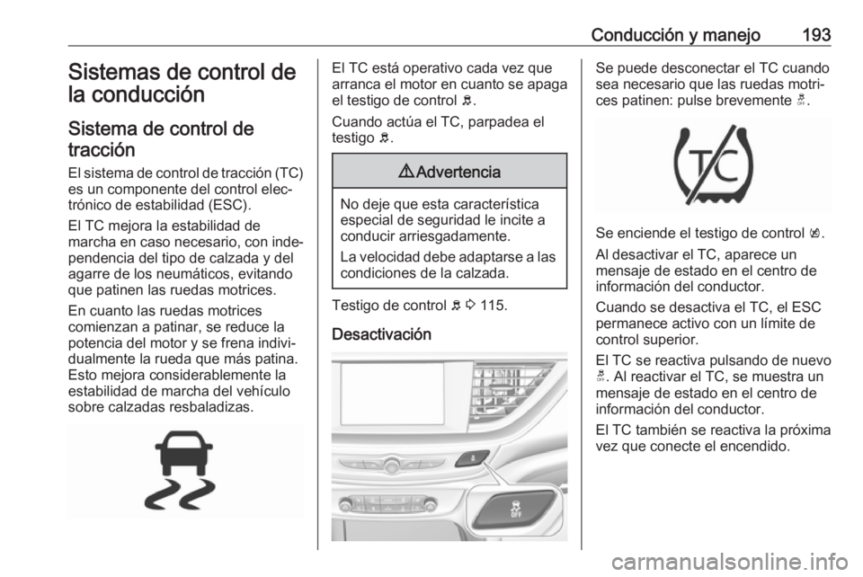 OPEL INSIGNIA BREAK 2019.5 Manual de Instrucciones (in Spanish) Conducción y manejo193Sistemas de control de
la conducción
Sistema de control de tracción
El sistema de control de tracción (TC) es un componente del control elec‐
trónico de estabilidad (ESC). OPEL INSIGNIA BREAK 2019.5 Manual de Instrucciones (in Spanish) Conducción y manejo193Sistemas de control de
la conducción
Sistema de control de tracción
El sistema de control de tracción (TC) es un componente del control elec‐
trónico de estabilidad (ESC).