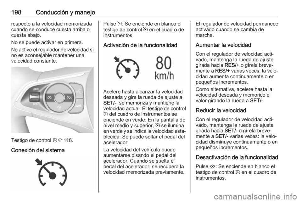 OPEL INSIGNIA BREAK 2019.5 Manual de Instrucciones (in Spanish) 198Conducción y manejorespecto a la velocidad memorizada
cuando se conduce cuesta arriba o
cuesta abajo.
No se puede activar en primera.
No active el regulador de velocidad si no es aconsejable mante OPEL INSIGNIA BREAK 2019.5 Manual de Instrucciones (in Spanish) 198Conducción y manejorespecto a la velocidad memorizada
cuando se conduce cuesta arriba o
cuesta abajo.
No se puede activar en primera.
No active el regulador de velocidad si no es aconsejable mante