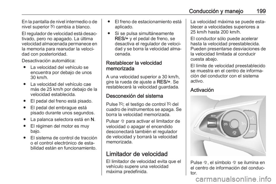 OPEL INSIGNIA BREAK 2019.5 Manual de Instrucciones (in Spanish) Conducción y manejo199En la pantalla de nivel intermedio o de
nivel superior m cambia a blanco.
El regulador de velocidad está desac‐ tivado, pero no apagado. La última
velocidad almacenada perm OPEL INSIGNIA BREAK 2019.5 Manual de Instrucciones (in Spanish) Conducción y manejo199En la pantalla de nivel intermedio o de
nivel superior m cambia a blanco.
El regulador de velocidad está desac‐ tivado, pero no apagado. La última
velocidad almacenada perm
