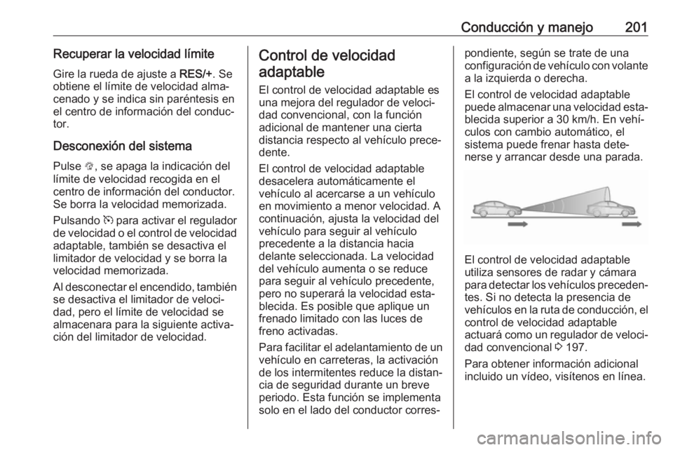 OPEL INSIGNIA BREAK 2019.5 Manual de Instrucciones (in Spanish) Conducción y manejo201Recuperar la velocidad límiteGire la rueda de ajuste a RES/+. Se
obtiene el límite de velocidad alma‐ cenado y se indica sin paréntesis en
el centro de información del co OPEL INSIGNIA BREAK 2019.5 Manual de Instrucciones (in Spanish) Conducción y manejo201Recuperar la velocidad límiteGire la rueda de ajuste a RES/+. Se
obtiene el límite de velocidad alma‐ cenado y se indica sin paréntesis en
el centro de información del co