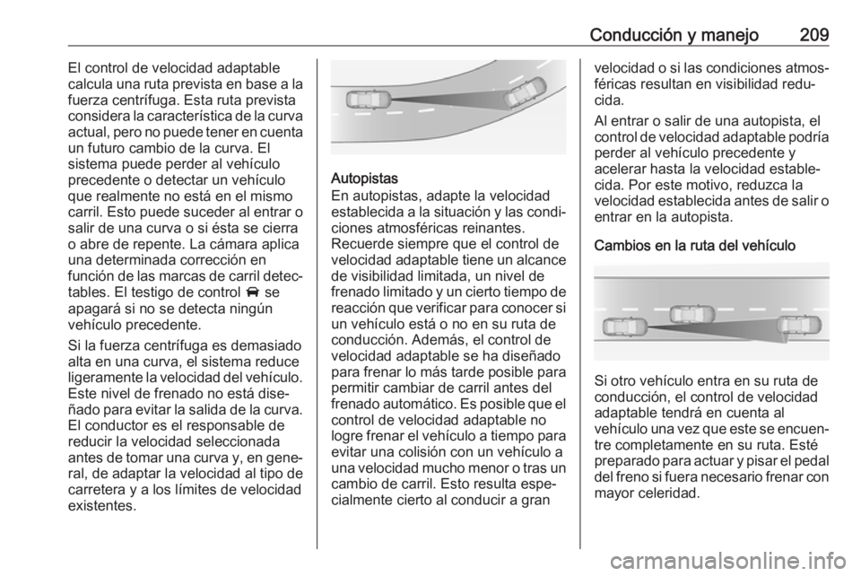 OPEL INSIGNIA BREAK 2019.5  Manual de Instrucciones (in Spanish) Conducción y manejo209El control de velocidad adaptable
calcula una ruta prevista en base a la
fuerza centrífuga. Esta ruta prevista
considera la característica de la curva
actual, pero no puede te