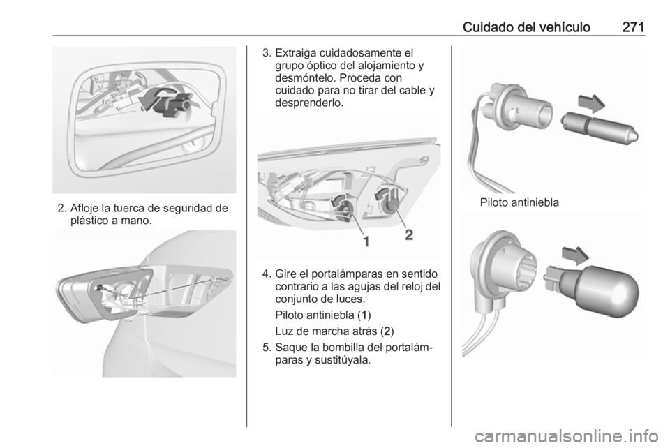 OPEL INSIGNIA BREAK 2019.5  Manual de Instrucciones (in Spanish) Cuidado del vehículo271
2. Afloje la tuerca de seguridad deplástico a mano.
3. Extraiga cuidadosamente elgrupo óptico del alojamiento y
desmóntelo. Proceda con
cuidado para no tirar del cable y
de
