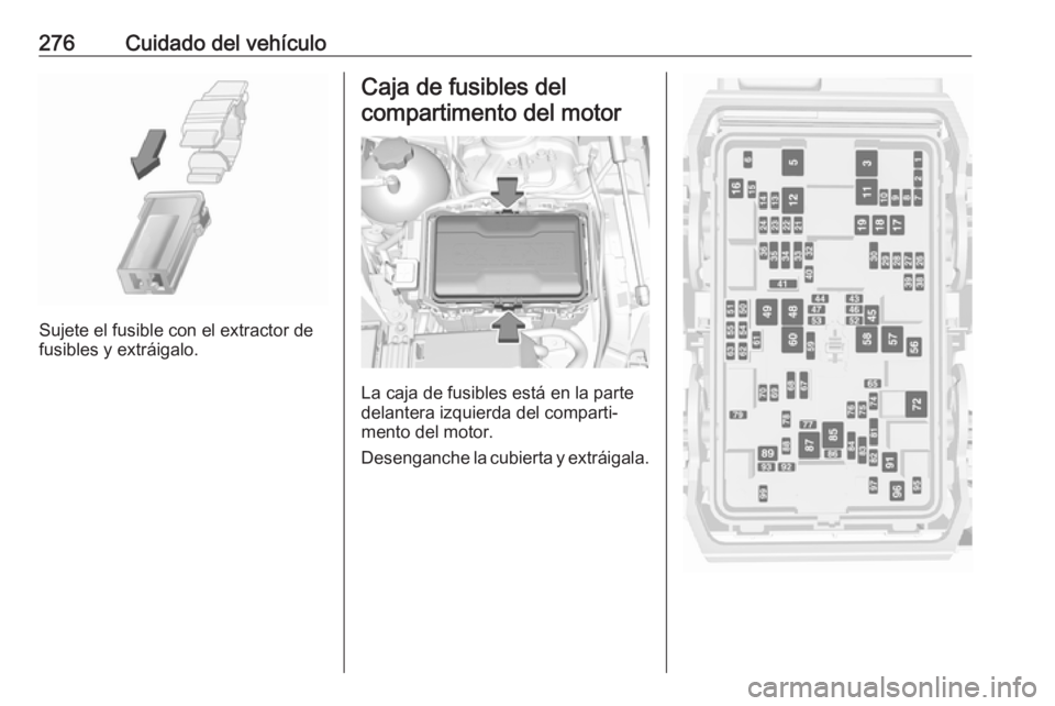 OPEL INSIGNIA BREAK 2019.5  Manual de Instrucciones (in Spanish) 276Cuidado del vehículo
Sujete el fusible con el extractor de
fusibles y extráigalo.
Caja de fusibles del
compartimento del motor
La caja de fusibles está en la parte
delantera izquierda del compar