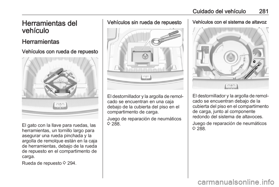 OPEL INSIGNIA BREAK 2019.5 Manual de Instrucciones (in Spanish) Cuidado del vehículo281Herramientas del
vehículo
Herramientas Vehículos con rueda de repuesto
El gato con la llave para ruedas, las
herramientas, un tornillo largo para
asegurar una rueda pinchada OPEL INSIGNIA BREAK 2019.5 Manual de Instrucciones (in Spanish) Cuidado del vehículo281Herramientas del
vehículo
Herramientas Vehículos con rueda de repuesto
El gato con la llave para ruedas, las
herramientas, un tornillo largo para
asegurar una rueda pinchada