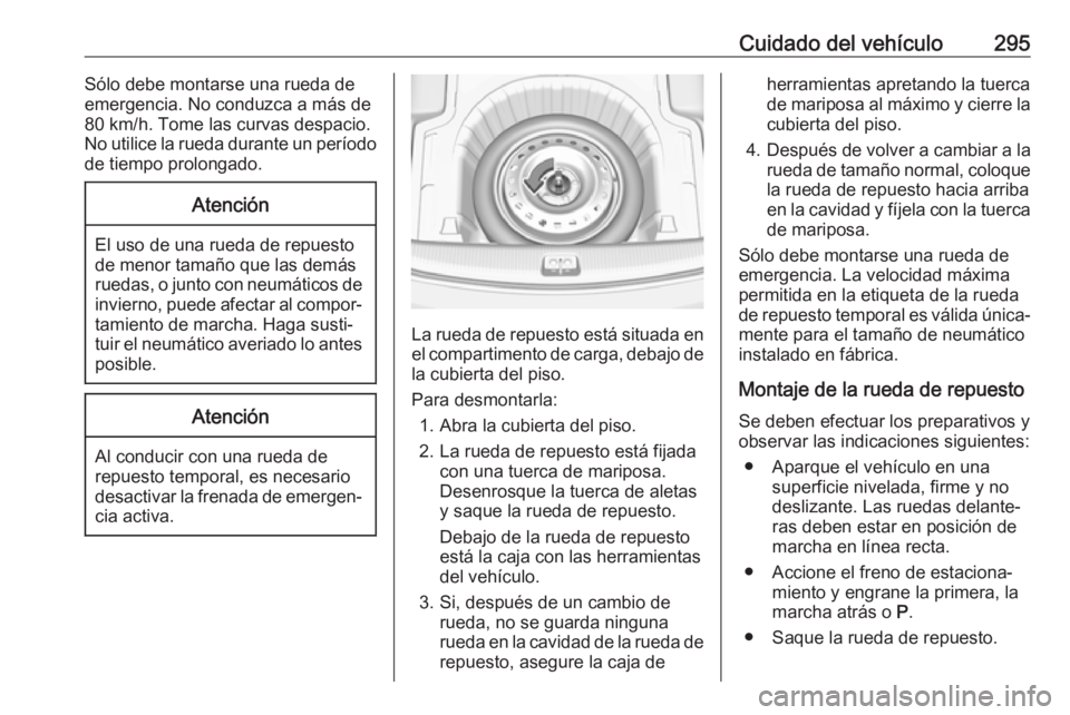 OPEL INSIGNIA BREAK 2019.5  Manual de Instrucciones (in Spanish) Cuidado del vehículo295Sólo debe montarse una rueda de
emergencia. No conduzca a más de 80 km/h. Tome las curvas despacio.
No utilice la rueda durante un período
de tiempo prolongado.Atención
El 