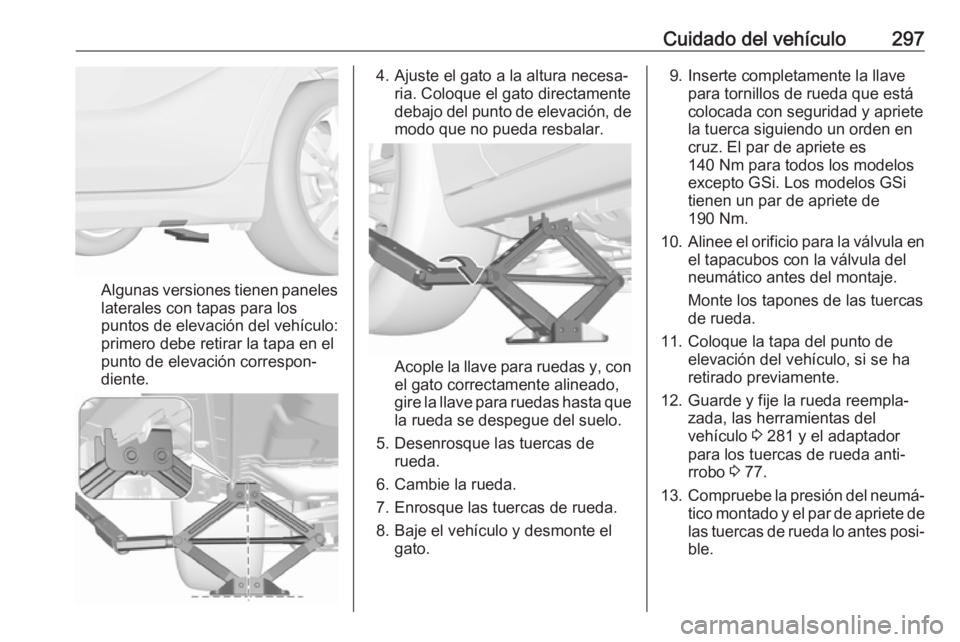 OPEL INSIGNIA BREAK 2019.5  Manual de Instrucciones (in Spanish) Cuidado del vehículo297
Algunas versiones tienen paneles
laterales con tapas para los
puntos de elevación del vehículo:
primero debe retirar la tapa en el
punto de elevación correspon‐
diente.
4