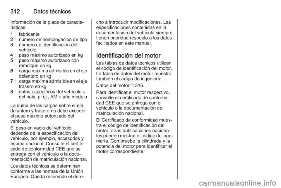 OPEL INSIGNIA BREAK 2019.5 Manual de Instrucciones (in Spanish) 312Datos técnicosInformación de la placa de caracte‐
rísticas:1:fabricante2:número de homologación de tipo3:número de identificación del
vehículo4:peso máximo autorizado en kg5:peso máximo OPEL INSIGNIA BREAK 2019.5 Manual de Instrucciones (in Spanish) 312Datos técnicosInformación de la placa de caracte‐
rísticas:1:fabricante2:número de homologación de tipo3:número de identificación del
vehículo4:peso máximo autorizado en kg5:peso máximo