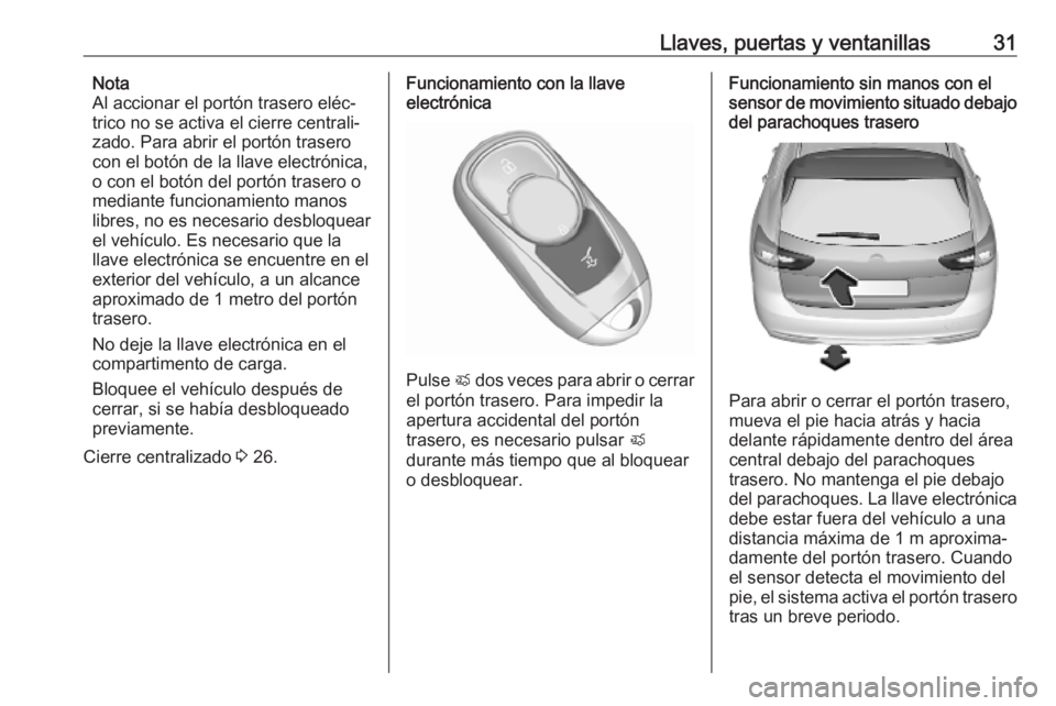 OPEL INSIGNIA BREAK 2019.5 Manual de Instrucciones (in Spanish) Llaves, puertas y ventanillas31Nota
Al accionar el portón trasero eléc‐
trico no se activa el cierre centrali‐ zado. Para abrir el portón traserocon el botón de la llave electrónica,
o con el OPEL INSIGNIA BREAK 2019.5 Manual de Instrucciones (in Spanish) Llaves, puertas y ventanillas31Nota
Al accionar el portón trasero eléc‐
trico no se activa el cierre centrali‐ zado. Para abrir el portón traserocon el botón de la llave electrónica,
o con el