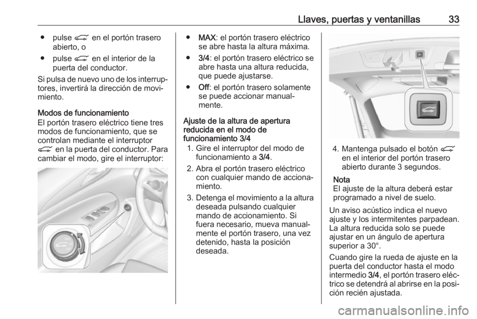 OPEL INSIGNIA BREAK 2019.5 Manual de Instrucciones (in Spanish) Llaves, puertas y ventanillas33● pulse C en el portón trasero
abierto, o
● pulse C en el interior de la
puerta del conductor.
Si pulsa de nuevo uno de los interrup‐
tores, invertirá la direcc OPEL INSIGNIA BREAK 2019.5 Manual de Instrucciones (in Spanish) Llaves, puertas y ventanillas33● pulse C en el portón trasero
abierto, o
● pulse C en el interior de la
puerta del conductor.
Si pulsa de nuevo uno de los interrup‐
tores, invertirá la direcc