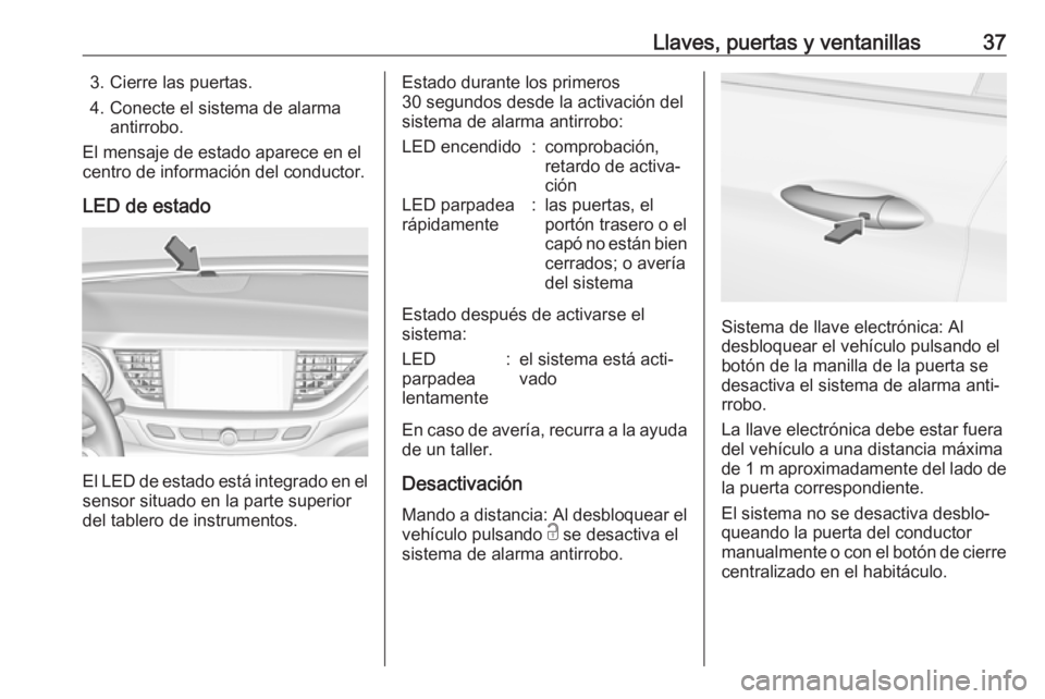 OPEL INSIGNIA BREAK 2019.5 Manual de Instrucciones (in Spanish) Llaves, puertas y ventanillas373. Cierre las puertas.
4. Conecte el sistema de alarma antirrobo.
El mensaje de estado aparece en el
centro de información del conductor.
LED de estado
El LED de estado OPEL INSIGNIA BREAK 2019.5 Manual de Instrucciones (in Spanish) Llaves, puertas y ventanillas373. Cierre las puertas.
4. Conecte el sistema de alarma antirrobo.
El mensaje de estado aparece en el
centro de información del conductor.
LED de estado
El LED de estado