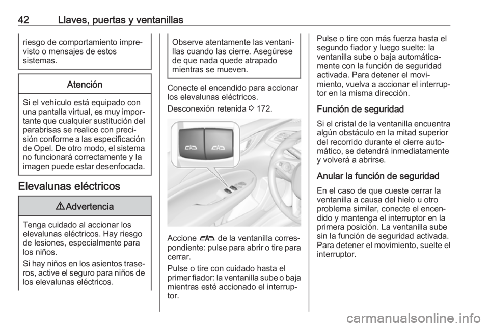 OPEL INSIGNIA BREAK 2019.5 Manual de Instrucciones (in Spanish) 42Llaves, puertas y ventanillasriesgo de comportamiento impre‐
visto o mensajes de estos
sistemas.Atención
Si el vehículo está equipado con
una pantalla virtual, es muy impor‐
tante que cualqui OPEL INSIGNIA BREAK 2019.5 Manual de Instrucciones (in Spanish) 42Llaves, puertas y ventanillasriesgo de comportamiento impre‐
visto o mensajes de estos
sistemas.Atención
Si el vehículo está equipado con
una pantalla virtual, es muy impor‐
tante que cualqui