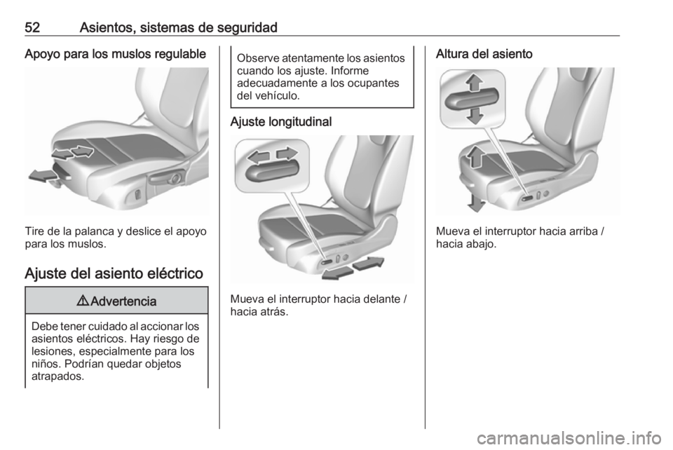 OPEL INSIGNIA BREAK 2019.5  Manual de Instrucciones (in Spanish) 52Asientos, sistemas de seguridadApoyo para los muslos regulable
Tire de la palanca y deslice el apoyo
para los muslos.
Ajuste del asiento eléctrico
9 Advertencia
Debe tener cuidado al accionar los
a
