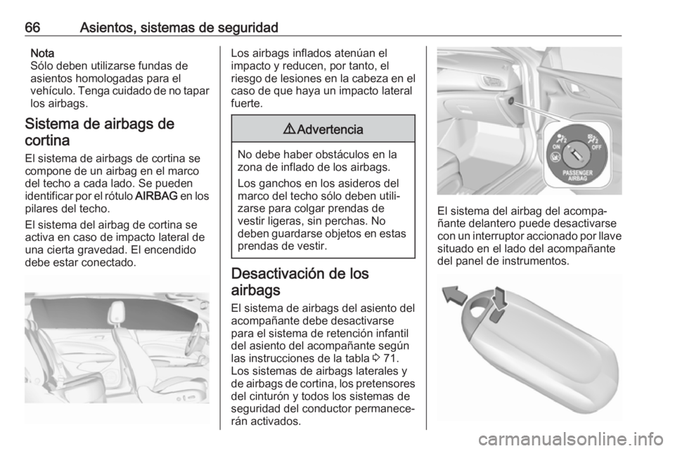 OPEL INSIGNIA BREAK 2019.5  Manual de Instrucciones (in Spanish) 66Asientos, sistemas de seguridadNota
Sólo deben utilizarse fundas de
asientos homologadas para el
vehículo. Tenga cuidado de no tapar los airbags.
Sistema de airbags de cortina
El sistema de airbag