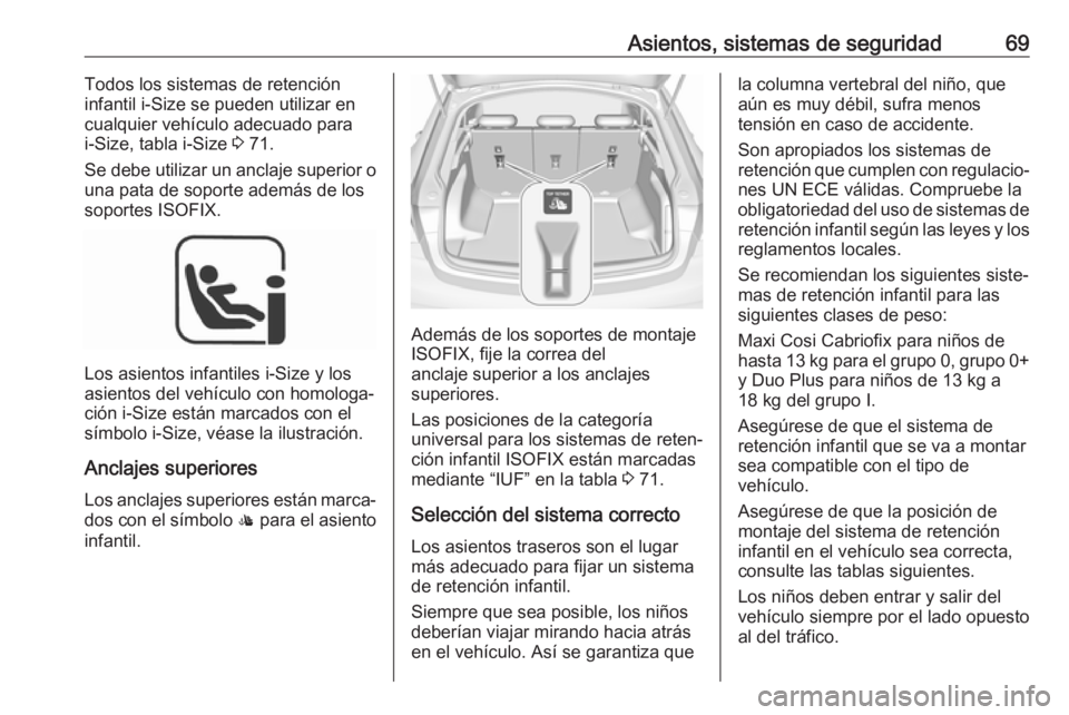 OPEL INSIGNIA BREAK 2019.5 Manual de Instrucciones (in Spanish) Asientos, sistemas de seguridad69Todos los sistemas de retención
infantil i-Size se pueden utilizar en
cualquier vehículo adecuado para i-Size, tabla i-Size 3 71.
Se debe utilizar un anclaje superi OPEL INSIGNIA BREAK 2019.5 Manual de Instrucciones (in Spanish) Asientos, sistemas de seguridad69Todos los sistemas de retención
infantil i-Size se pueden utilizar en
cualquier vehículo adecuado para i-Size, tabla i-Size 3 71.
Se debe utilizar un anclaje superi