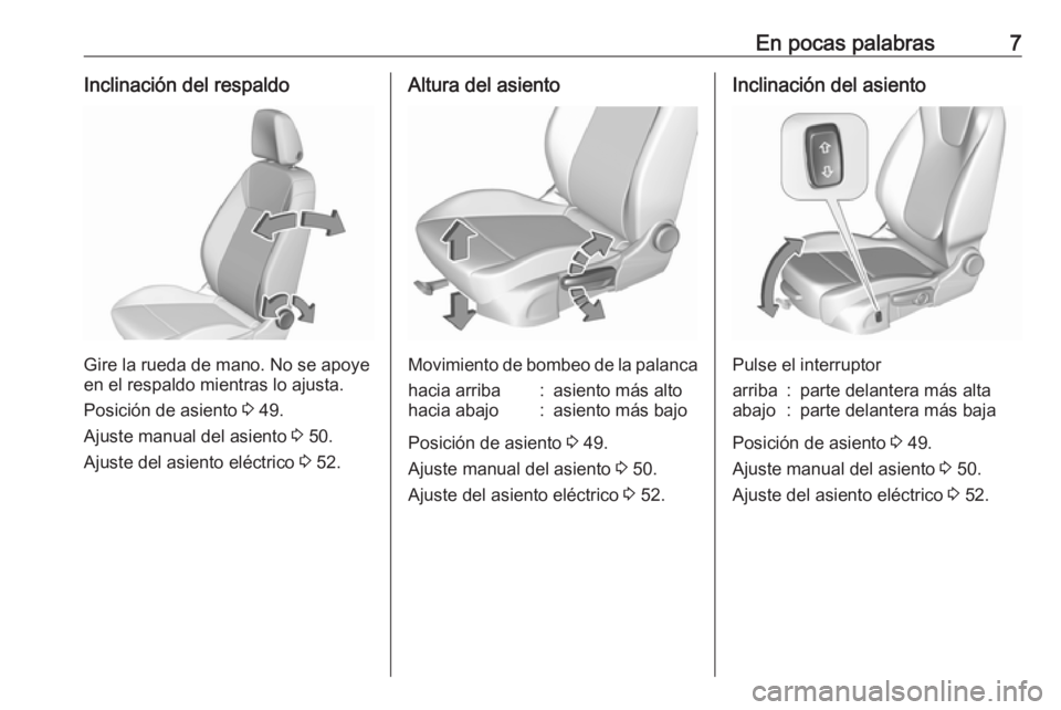 OPEL INSIGNIA BREAK 2019.5  Manual de Instrucciones (in Spanish) En pocas palabras7Inclinación del respaldo
Gire la rueda de mano. No se apoye
en el respaldo mientras lo ajusta.
Posición de asiento  3 49.
Ajuste manual del asiento  3 50.
Ajuste del asiento eléct