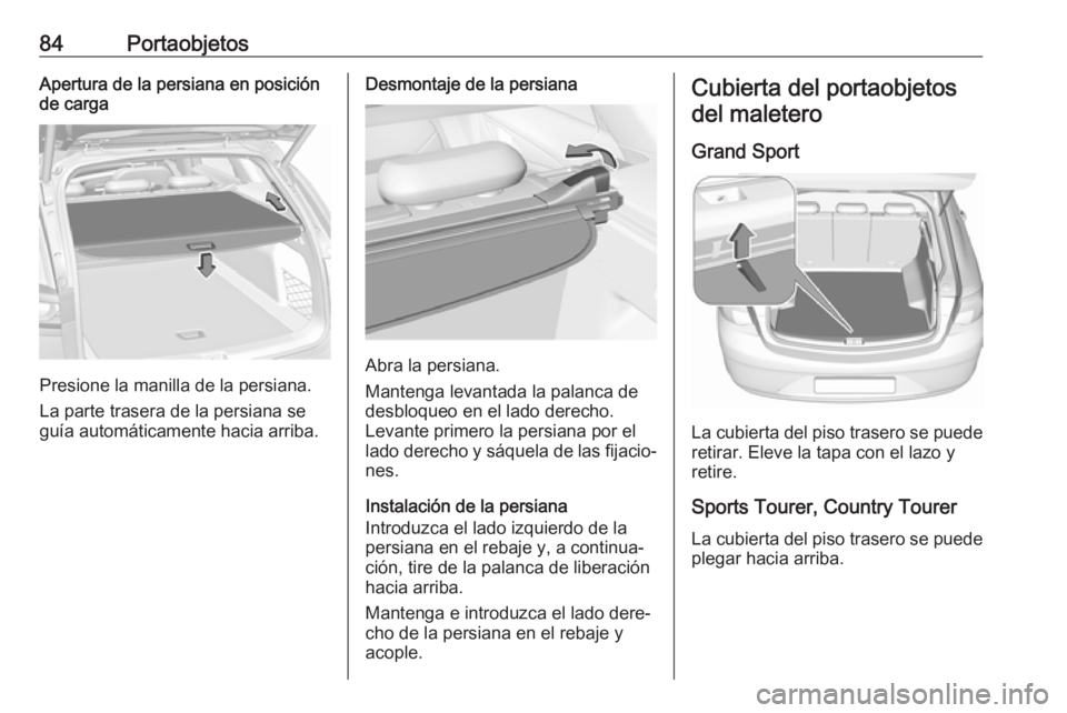 OPEL INSIGNIA BREAK 2019.5  Manual de Instrucciones (in Spanish) 84PortaobjetosApertura de la persiana en posición
de carga
Presione la manilla de la persiana.
La parte trasera de la persiana se
guía automáticamente hacia arriba.
Desmontaje de la persiana
Abra l