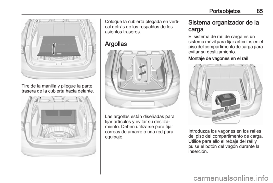 OPEL INSIGNIA BREAK 2019.5  Manual de Instrucciones (in Spanish) Portaobjetos85
Tire de la manilla y pliegue la parte
trasera de la cubierta hacia delante.
Coloque la cubierta plegada en verti‐
cal detrás de los respaldos de los
asientos traseros.
Argollas
Las a