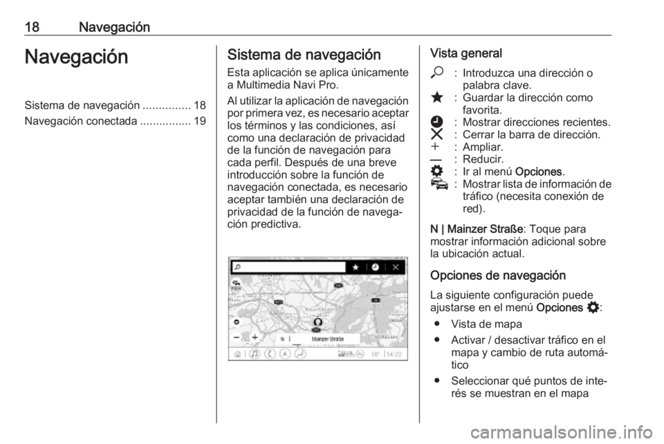 OPEL INSIGNIA BREAK 2020  Manual de infoentretenimiento (in Spanish) 18NavegaciónNavegaciónSistema de navegación...............18
Navegación conectada ................19Sistema de navegación
Esta aplicación se aplica únicamente a Multimedia Navi Pro.
Al utilizar