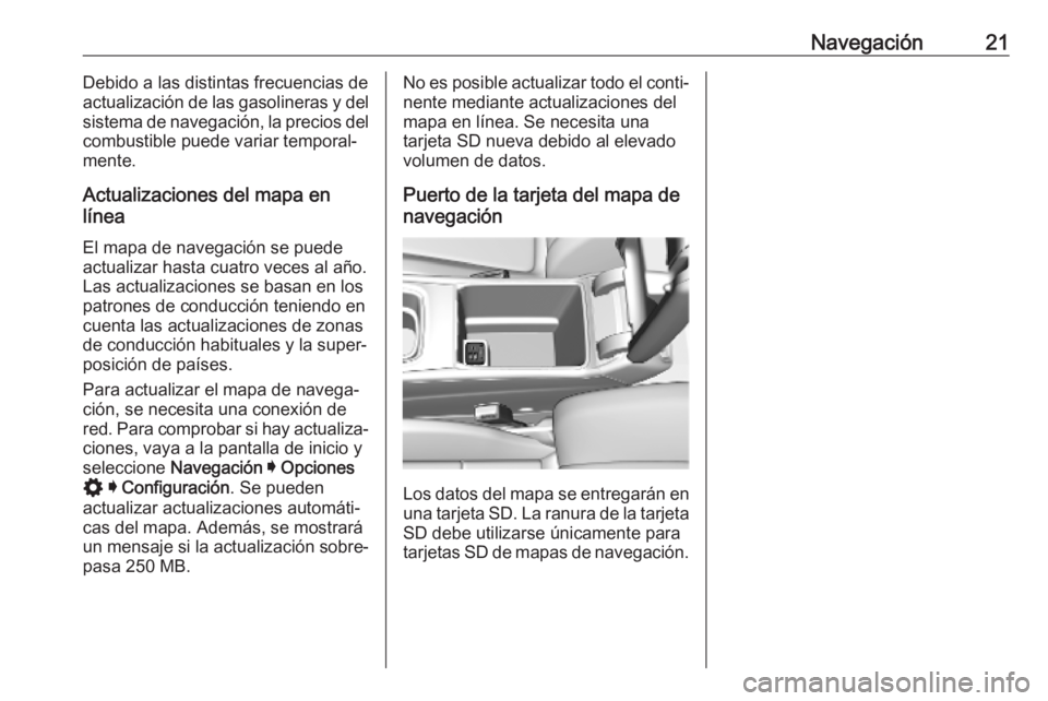 OPEL INSIGNIA BREAK 2020  Manual de infoentretenimiento (in Spanish) Navegación21Debido a las distintas frecuencias de
actualización de las gasolineras y del
sistema de navegación, la precios del combustible puede variar temporal‐
mente.
Actualizaciones del mapa e