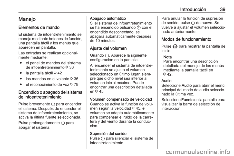 OPEL INSIGNIA BREAK 2020  Manual de infoentretenimiento (in Spanish) Introducción39Manejo
Elementos de mando
El sistema de infoentretenimiento se
maneja mediante botones de función, una pantalla táctil y los menús que
aparecen en pantalla.
Las entradas se realizan 
