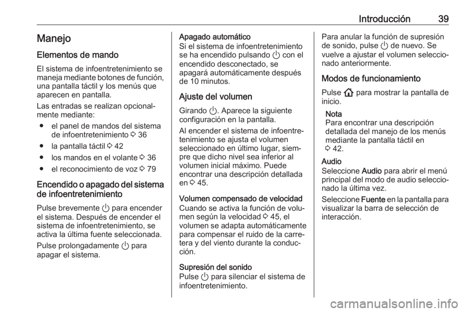OPEL INSIGNIA BREAK 2020 Manual de infoentretenimiento (in Spanish) Introducción39Manejo
Elementos de mando
El sistema de infoentretenimiento se
maneja mediante botones de función, una pantalla táctil y los menús que
aparecen en pantalla.
Las entradas se realizan OPEL INSIGNIA BREAK 2020 Manual de infoentretenimiento (in Spanish) Introducción39Manejo
Elementos de mando
El sistema de infoentretenimiento se
maneja mediante botones de función, una pantalla táctil y los menús que
aparecen en pantalla.
Las entradas se realizan