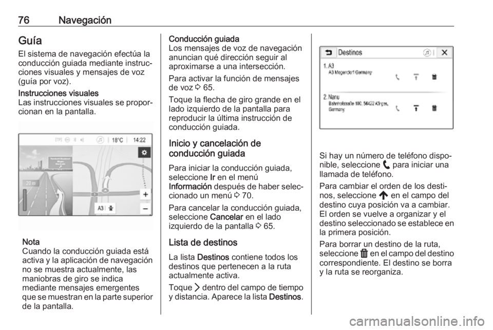 OPEL INSIGNIA BREAK 2020 Manual de infoentretenimiento (in Spanish) 76NavegaciónGuía
El sistema de navegación efectúa la
conducción guiada mediante instruc‐
ciones visuales y mensajes de voz
(guía por voz).Instrucciones visuales
Las instrucciones visuales se p OPEL INSIGNIA BREAK 2020 Manual de infoentretenimiento (in Spanish) 76NavegaciónGuía
El sistema de navegación efectúa la
conducción guiada mediante instruc‐
ciones visuales y mensajes de voz
(guía por voz).Instrucciones visuales
Las instrucciones visuales se p