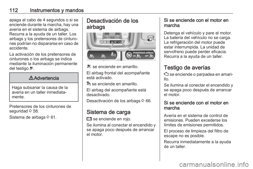 OPEL INSIGNIA BREAK 2020 Manual de Instrucciones (in Spanish) 112Instrumentos y mandosapaga al cabo de 4 segundos o si se
enciende durante la marcha, hay una avería en el sistema de airbags.
Recurra a la ayuda de un taller. Los
airbags y los pretensores de cint OPEL INSIGNIA BREAK 2020 Manual de Instrucciones (in Spanish) 112Instrumentos y mandosapaga al cabo de 4 segundos o si se
enciende durante la marcha, hay una avería en el sistema de airbags.
Recurra a la ayuda de un taller. Los
airbags y los pretensores de cint