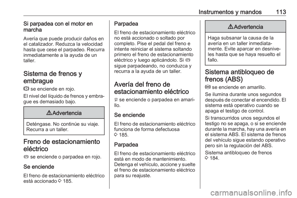 OPEL INSIGNIA BREAK 2020  Manual de Instrucciones (in Spanish) Instrumentos y mandos113Si parpadea con el motor en
marcha
Avería que puede producir daños en
el catalizador. Reduzca la velocidad
hasta que cese el parpadeo. Recurra
inmediatamente a la ayuda de un