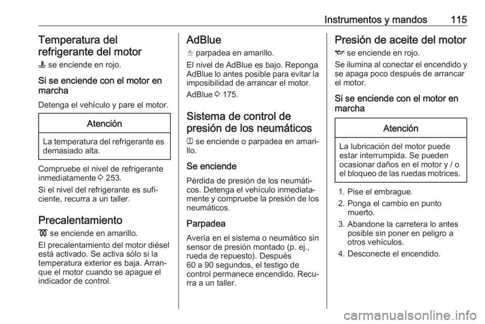 OPEL INSIGNIA BREAK 2020  Manual de Instrucciones (in Spanish) Instrumentos y mandos115Temperatura del
refrigerante del motor
W  se enciende en rojo.
Si se enciende con el motor en
marcha
Detenga el vehículo y pare el motor.Atención
La temperatura del refrigera