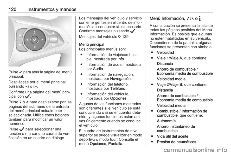 OPEL INSIGNIA BREAK 2020 Manual de Instrucciones (in Spanish) 120Instrumentos y mandos
Pulse è para abrir la página del menú
principal.
Desplácese por el menú principal
pulsando è o é.
Confirme una página del menú prin‐ cipal con Å.
Pulse å o OPEL INSIGNIA BREAK 2020 Manual de Instrucciones (in Spanish) 120Instrumentos y mandos
Pulse è para abrir la página del menú
principal.
Desplácese por el menú principal
pulsando è o é.
Confirme una página del menú prin‐ cipal con Å.
Pulse å o