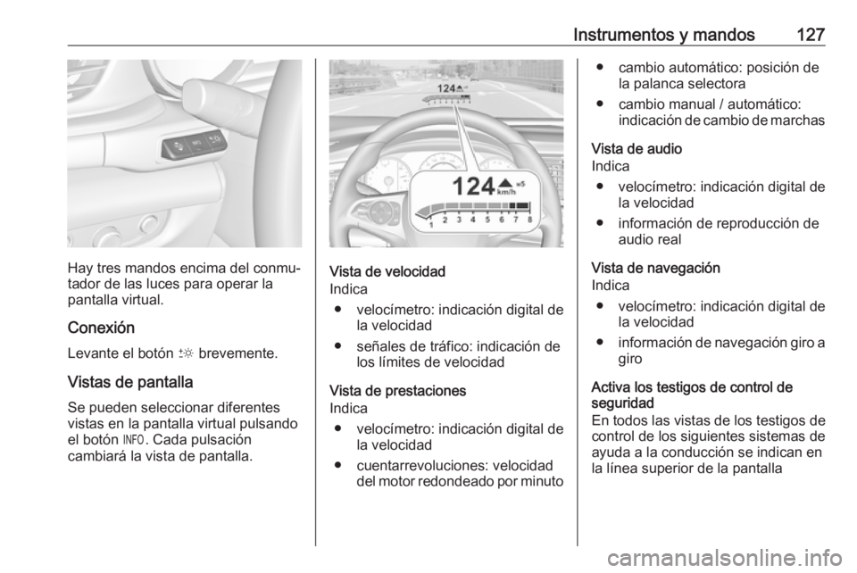 OPEL INSIGNIA BREAK 2020 Manual de Instrucciones (in Spanish) Instrumentos y mandos127
Hay tres mandos encima del conmu‐
tador de las luces para operar la
pantalla virtual.
Conexión Levante el botón & brevemente.
Vistas de pantalla
Se pueden seleccionar dif OPEL INSIGNIA BREAK 2020 Manual de Instrucciones (in Spanish) Instrumentos y mandos127
Hay tres mandos encima del conmu‐
tador de las luces para operar la
pantalla virtual.
Conexión Levante el botón & brevemente.
Vistas de pantalla
Se pueden seleccionar dif