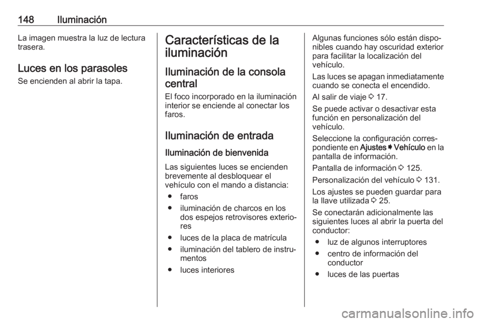 OPEL INSIGNIA BREAK 2020 Manual de Instrucciones (in Spanish) 148IluminaciónLa imagen muestra la luz de lectura
trasera.
Luces en los parasoles
Se encienden al abrir la tapa.Características de la
iluminación
Iluminación de la consolacentral
El foco incorpora OPEL INSIGNIA BREAK 2020 Manual de Instrucciones (in Spanish) 148IluminaciónLa imagen muestra la luz de lectura
trasera.
Luces en los parasoles
Se encienden al abrir la tapa.Características de la
iluminación
Iluminación de la consolacentral
El foco incorpora