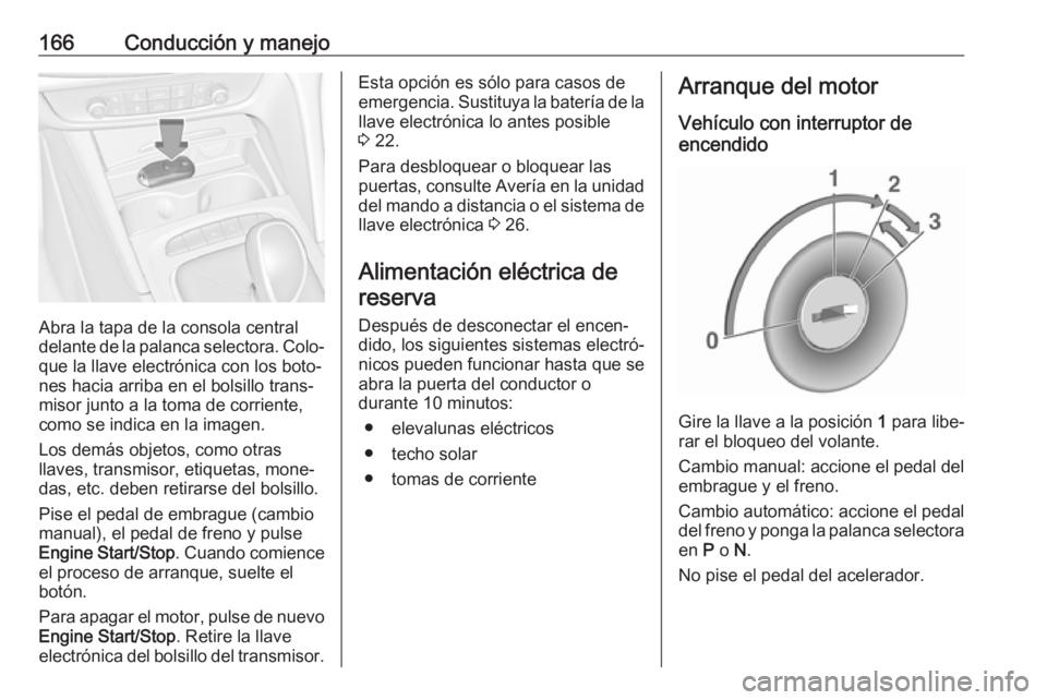 OPEL INSIGNIA BREAK 2020 Manual de Instrucciones (in Spanish) 166Conducción y manejo
Abra la tapa de la consola central
delante de la palanca selectora. Colo‐ que la llave electrónica con los boto‐
nes hacia arriba en el bolsillo trans‐
misor junto a la OPEL INSIGNIA BREAK 2020 Manual de Instrucciones (in Spanish) 166Conducción y manejo
Abra la tapa de la consola central
delante de la palanca selectora. Colo‐ que la llave electrónica con los boto‐
nes hacia arriba en el bolsillo trans‐
misor junto a la