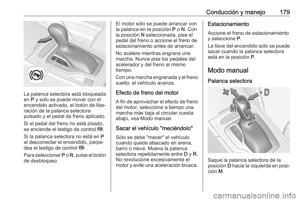 OPEL INSIGNIA BREAK 2020 Manual de Instrucciones (in Spanish) Conducción y manejo179
La palanca selectora está bloqueada
en P y solo se puede mover con el
encendido activado, el botón de libe‐
ración de la palanca selectora
pulsado y el pedal de freno apl OPEL INSIGNIA BREAK 2020 Manual de Instrucciones (in Spanish) Conducción y manejo179
La palanca selectora está bloqueada
en P y solo se puede mover con el
encendido activado, el botón de libe‐
ración de la palanca selectora
pulsado y el pedal de freno apl
