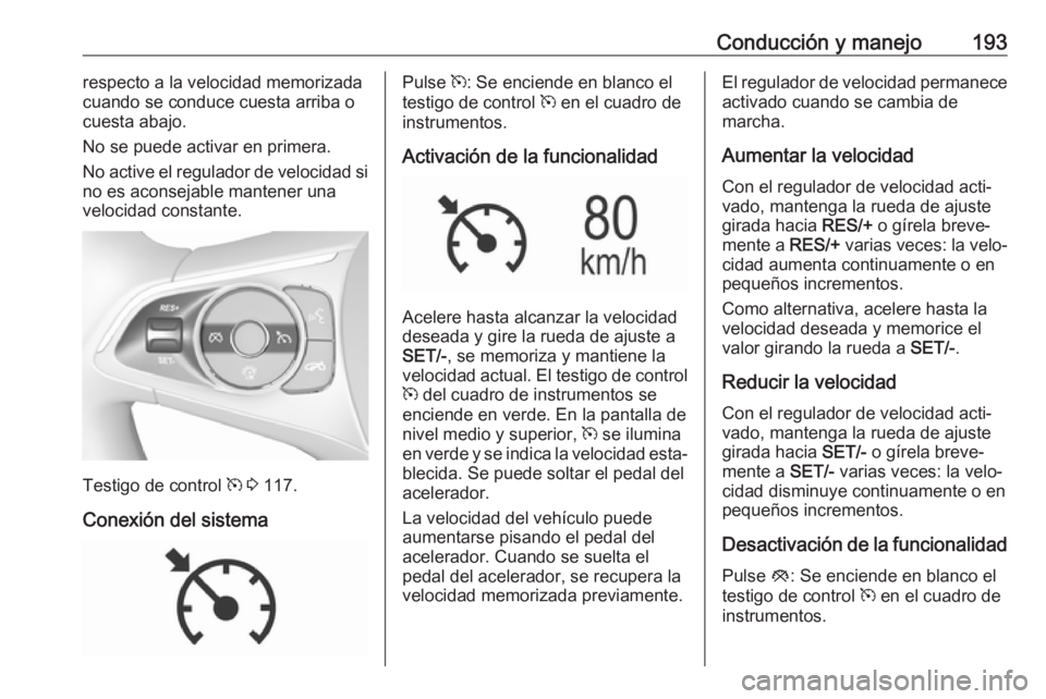 OPEL INSIGNIA BREAK 2020 Manual de Instrucciones (in Spanish) Conducción y manejo193respecto a la velocidad memorizada
cuando se conduce cuesta arriba o cuesta abajo.
No se puede activar en primera.
No active el regulador de velocidad si
no es aconsejable mante OPEL INSIGNIA BREAK 2020 Manual de Instrucciones (in Spanish) Conducción y manejo193respecto a la velocidad memorizada
cuando se conduce cuesta arriba o cuesta abajo.
No se puede activar en primera.
No active el regulador de velocidad si
no es aconsejable mante