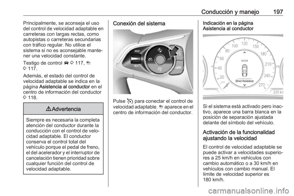 OPEL INSIGNIA BREAK 2020 Manual de Instrucciones (in Spanish) Conducción y manejo197Principalmente, se aconseja el uso
del control de velocidad adaptable en carreteras con largas rectas, comoautopistas o carreteras secundarias
con tráfico regular. No utilice e OPEL INSIGNIA BREAK 2020 Manual de Instrucciones (in Spanish) Conducción y manejo197Principalmente, se aconseja el uso
del control de velocidad adaptable en carreteras con largas rectas, comoautopistas o carreteras secundarias
con tráfico regular. No utilice e