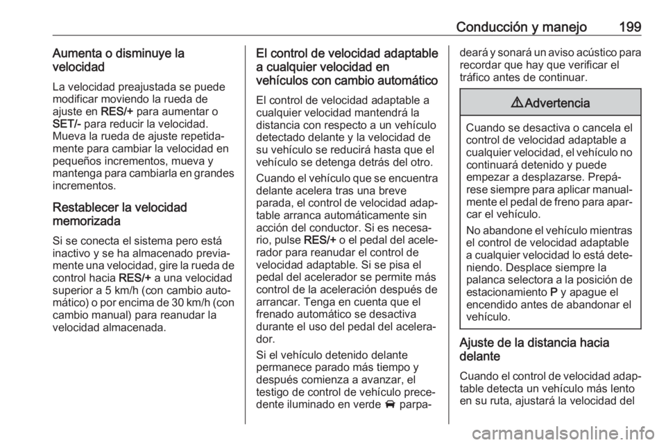 OPEL INSIGNIA BREAK 2020 Manual de Instrucciones (in Spanish) Conducción y manejo199Aumenta o disminuye la
velocidad
La velocidad preajustada se puede
modificar moviendo la rueda de
ajuste en RES/+ para aumentar o
SET/- para reducir la velocidad.
Mueva la rue OPEL INSIGNIA BREAK 2020 Manual de Instrucciones (in Spanish) Conducción y manejo199Aumenta o disminuye la
velocidad
La velocidad preajustada se puede
modificar moviendo la rueda de
ajuste en RES/+ para aumentar o
SET/- para reducir la velocidad.
Mueva la rue