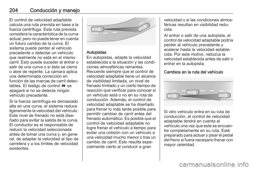 OPEL INSIGNIA BREAK 2020 Manual de Instrucciones (in Spanish) 204Conducción y manejoEl control de velocidad adaptablecalcula una ruta prevista en base a la
fuerza centrífuga. Esta ruta prevista
considera la característica de la curva actual, pero no puede ten OPEL INSIGNIA BREAK 2020 Manual de Instrucciones (in Spanish) 204Conducción y manejoEl control de velocidad adaptablecalcula una ruta prevista en base a la
fuerza centrífuga. Esta ruta prevista
considera la característica de la curva actual, pero no puede ten
